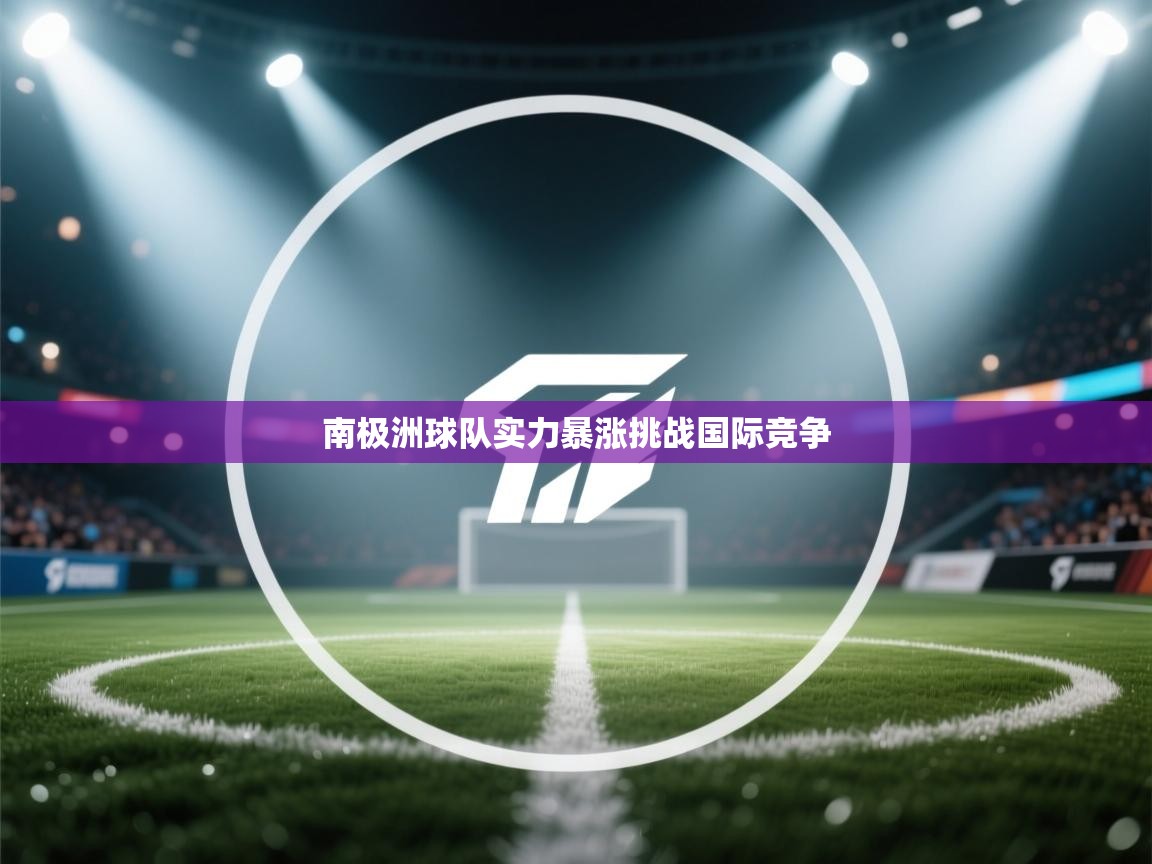 南极洲球队实力暴涨挑战国际竞争  第2张