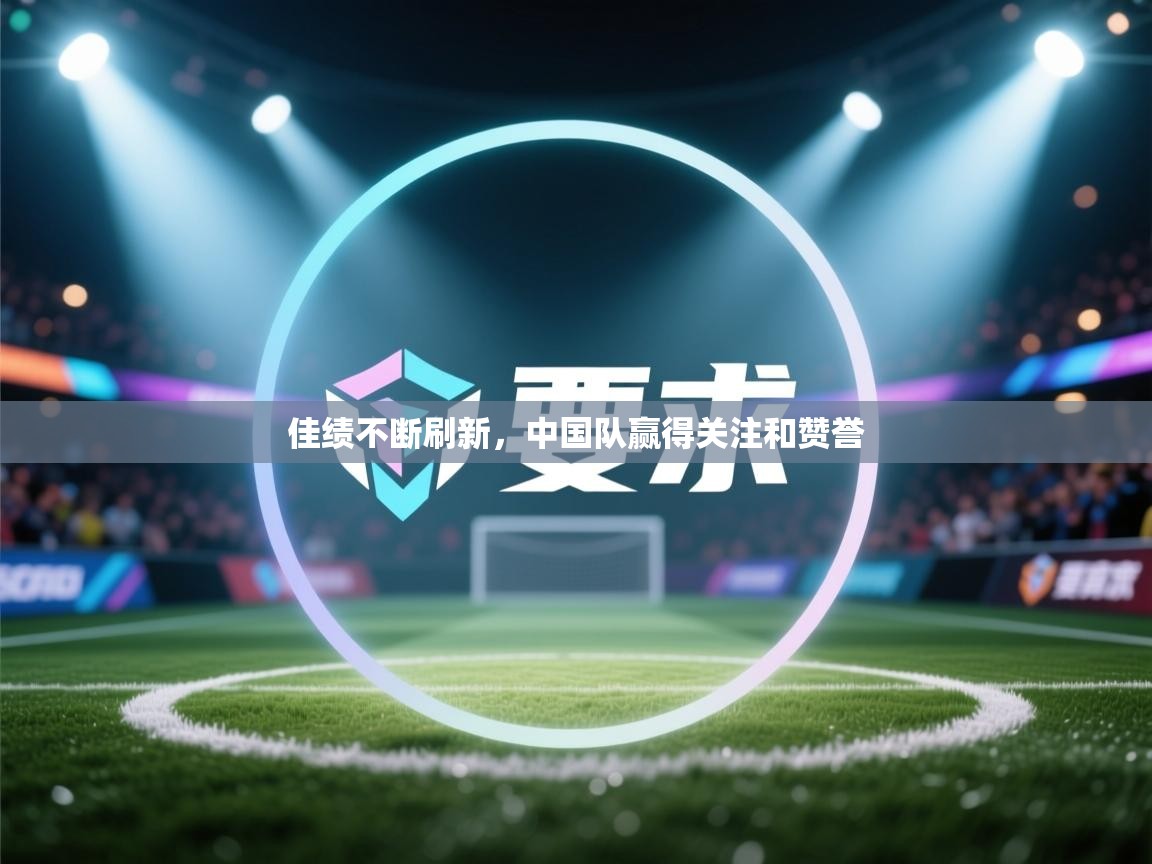 佳绩不断刷新，中国队赢得关注和赞誉  第2张